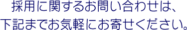 採用に関するお問い合わせは、下記までお気軽にお寄せください。